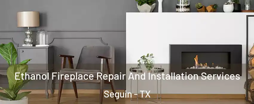  Ethanol Fireplace Repair And Installation Services Seguin - TX