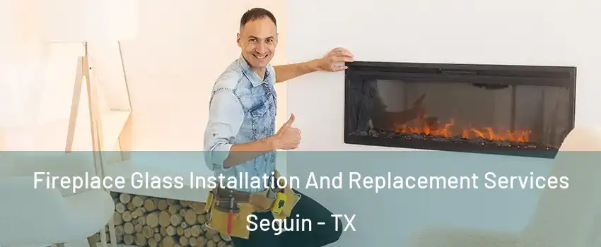  Fireplace Glass Installation And Replacement Services Seguin - TX