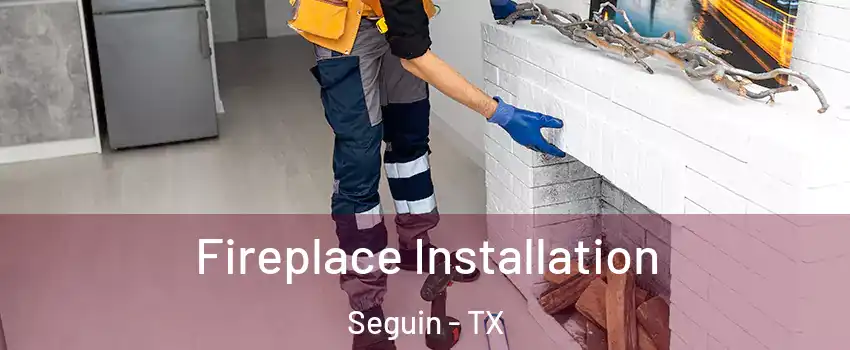  Fireplace Installation Seguin - TX