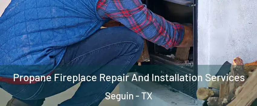  Propane Fireplace Repair And Installation Services Seguin - TX