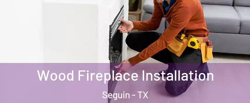  Wood Fireplace Installation Seguin - TX
