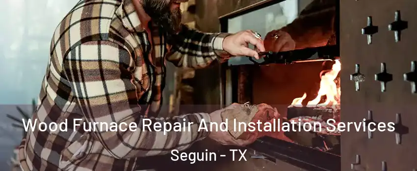  Wood Furnace Repair And Installation Services Seguin - TX